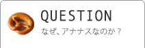 なぜ、アナナスなのか？
