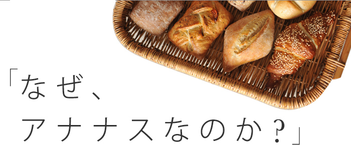 なぜ、アナナスなのか？