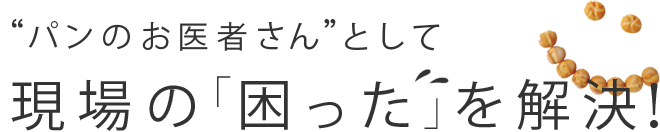 “パンのお医者さん”として現場の「困った」を解決！